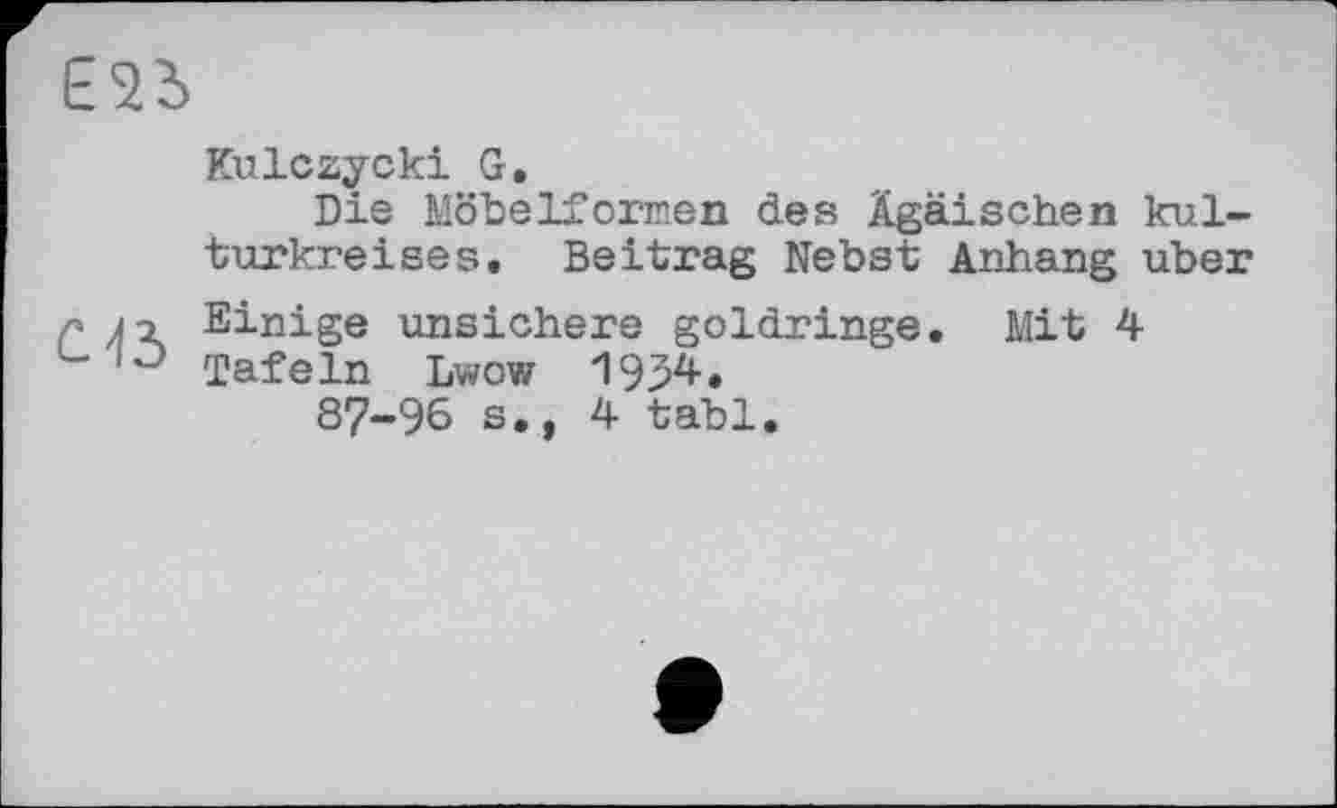 ﻿Kulczycki G.
Die Möbelformen des Ägäischen kul-turkreises. Beitrag Nebst Anhang uber Einige unsichere goldringe. Mit 4 Tafeln Lwow 1934.
87-96 s., 4 tabl.